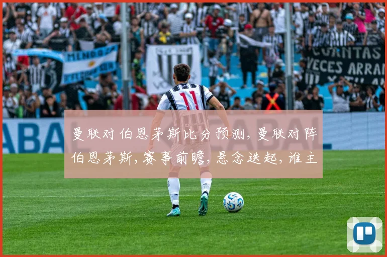 曼联对伯恩茅斯比分预测,曼联对阵伯恩茅斯,赛事前瞻,悬念迭起,谁主沉浮