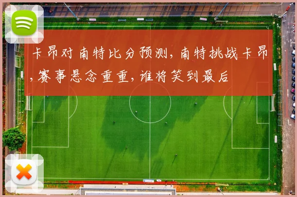 卡昂对南特比分预测,南特挑战卡昂,赛事悬念重重,谁将笑到最后
