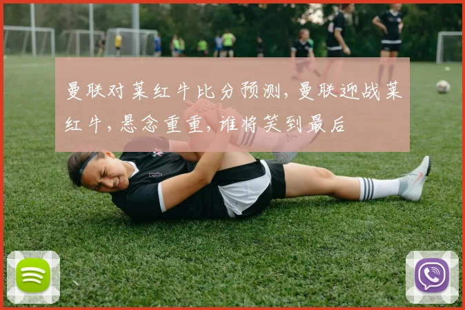 曼联对莱红牛比分预测,曼联迎战莱红牛,悬念重重,谁将笑到最后