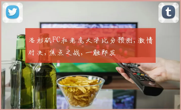 洛杉矶FC和老虎大学比分预测,激情对决,焦点之战,一触即发